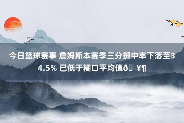 今日篮球赛事 詹姆斯本赛季三分掷中率下落至34.5% 已低于糊口平均值🥶