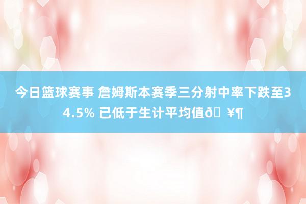 今日篮球赛事 詹姆斯本赛季三分射中率下跌至34.5% 已低于生计平均值🥶