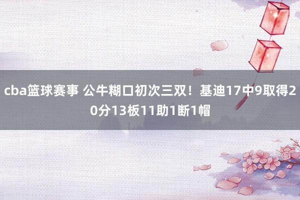 cba篮球赛事 公牛糊口初次三双！基迪17中9取得20分13板11助1断1帽