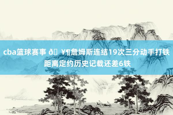 cba篮球赛事 🥶詹姆斯连结19次三分动手打铁 距离定约历史记载还差6铁