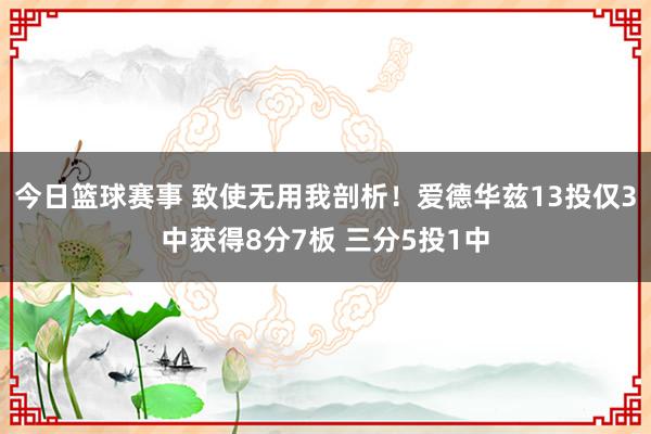 今日篮球赛事 致使无用我剖析！爱德华兹13投仅3中获得8分7板 三分5投1中