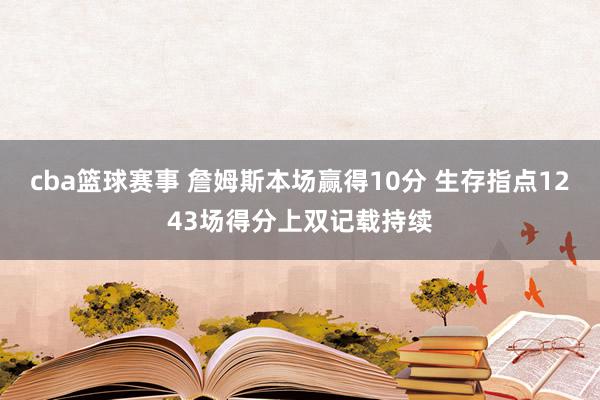 cba篮球赛事 詹姆斯本场赢得10分 生存指点1243场得分上双记载持续