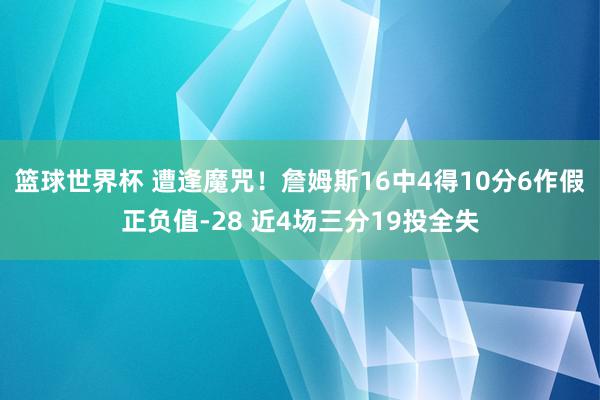 篮球世界杯 遭逢魔咒！詹姆斯16中4得10分6作假正负值-28 近4场三分19投全失