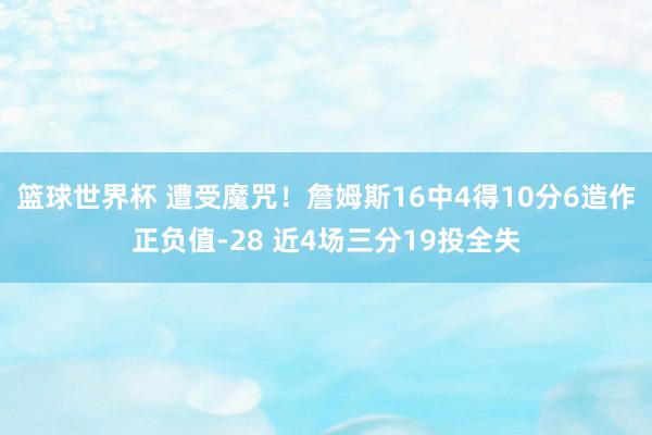 篮球世界杯 遭受魔咒！詹姆斯16中4得10分6造作正负值-28 近4场三分19投全失