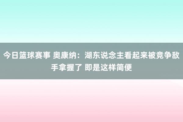 今日篮球赛事 奥康纳：湖东说念主看起来被竞争敌手拿握了 即是这样简便