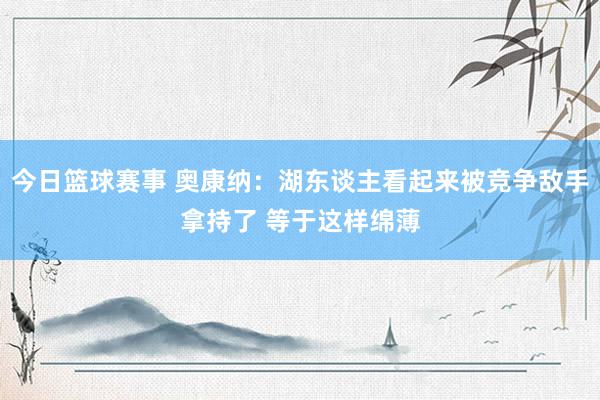 今日篮球赛事 奥康纳：湖东谈主看起来被竞争敌手拿持了 等于这样绵薄