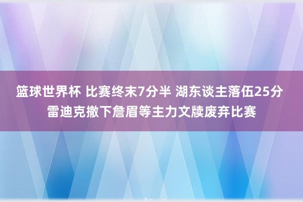 篮球世界杯 比赛终末7分半 湖东谈主落伍25分 雷迪克撤下詹眉等主力文牍废弃比赛