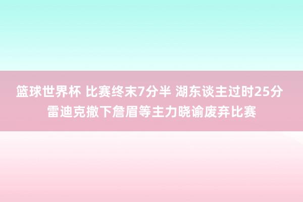 篮球世界杯 比赛终末7分半 湖东谈主过时25分 雷迪克撤下詹眉等主力晓谕废弃比赛