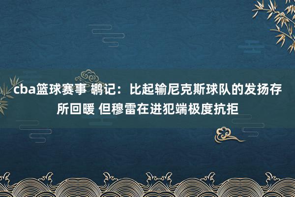 cba篮球赛事 鹕记：比起输尼克斯球队的发扬存所回暖 但穆雷在进犯端极度抗拒