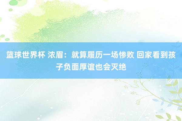 篮球世界杯 浓眉：就算履历一场惨败 回家看到孩子负面厚谊也会灭绝