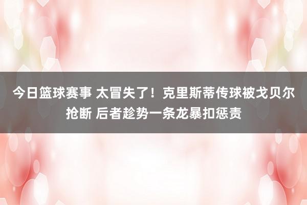 今日篮球赛事 太冒失了！克里斯蒂传球被戈贝尔抢断 后者趁势一条龙暴扣惩责