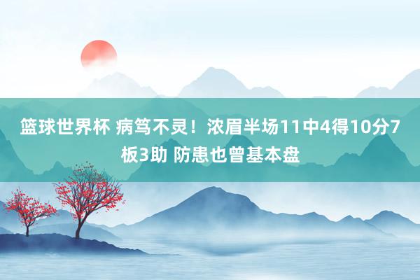 篮球世界杯 病笃不灵！浓眉半场11中4得10分7板3助 防患也曾基本盘