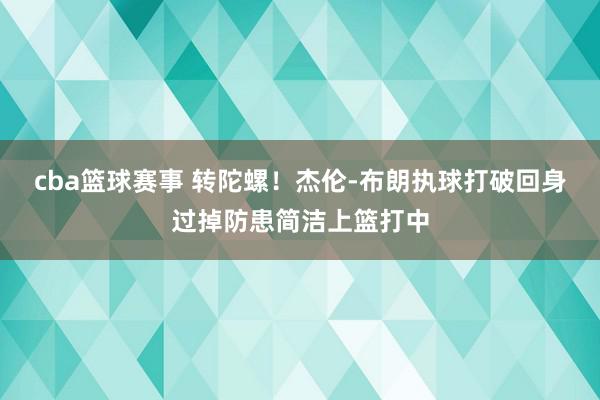 cba篮球赛事 转陀螺！杰伦-布朗执球打破回身过掉防患简洁上篮打中