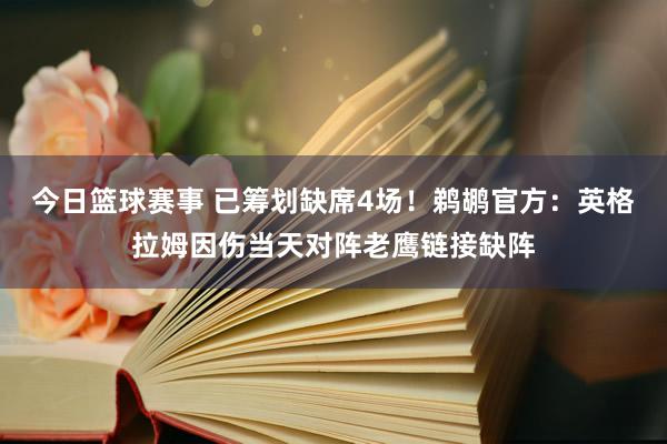 今日篮球赛事 已筹划缺席4场！鹈鹕官方：英格拉姆因伤当天对阵老鹰链接缺阵