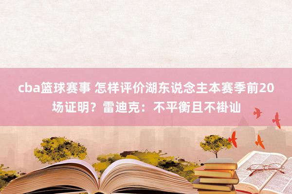 cba篮球赛事 怎样评价湖东说念主本赛季前20场证明？雷迪克：不平衡且不褂讪