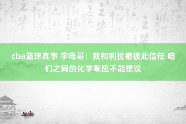 cba篮球赛事 字母哥：我和利拉德彼此信任 咱们之间的化学响应不能想议