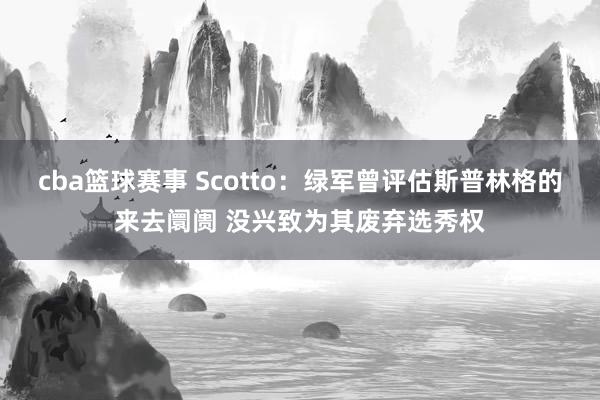 cba篮球赛事 Scotto：绿军曾评估斯普林格的来去阛阓 没兴致为其废弃选秀权