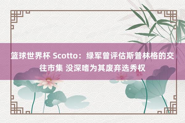 篮球世界杯 Scotto：绿军曾评估斯普林格的交往市集 没深嗜为其废弃选秀权