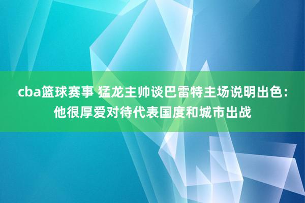 cba篮球赛事 猛龙主帅谈巴雷特主场说明出色：他很厚爱对待代表国度和城市出战