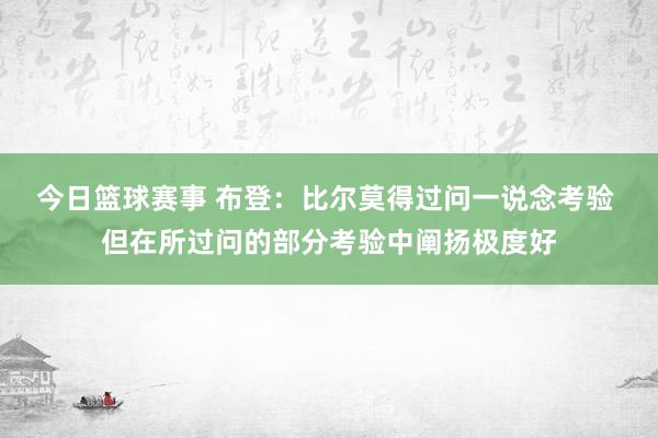 今日篮球赛事 布登：比尔莫得过问一说念考验 但在所过问的部分考验中阐扬极度好